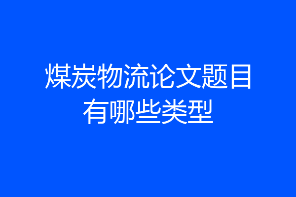 煤炭物流论文题目有哪些类型