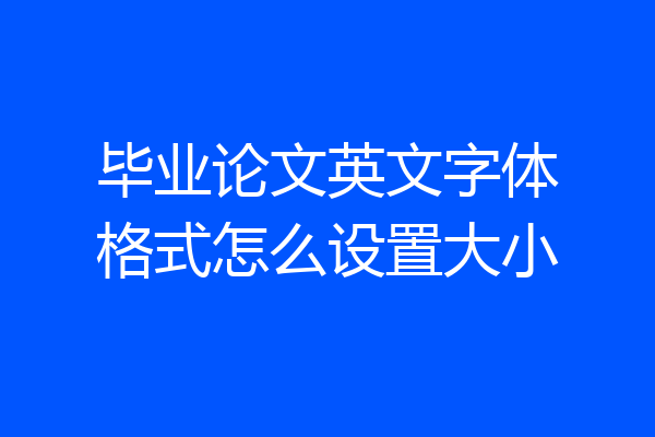 毕业论文英文字体格式怎么设置大小
