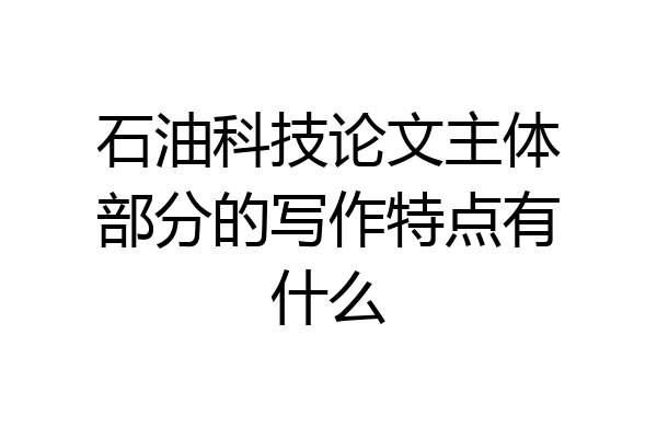 石油科技论文主体部分的写作特点有什么