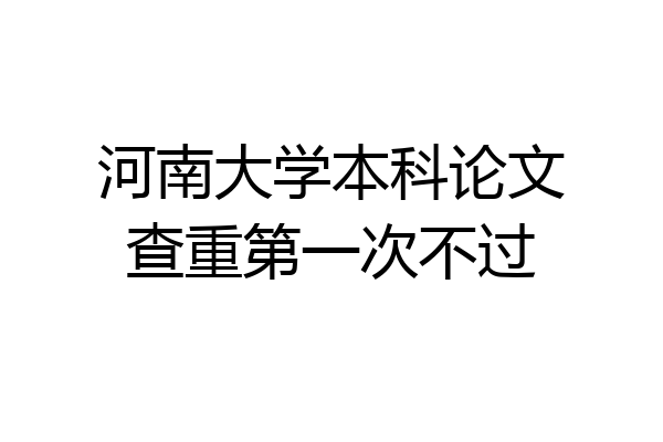河南大学本科论文查重第一次不过