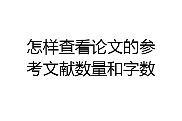 怎样查看论文的参考文献数量和字数