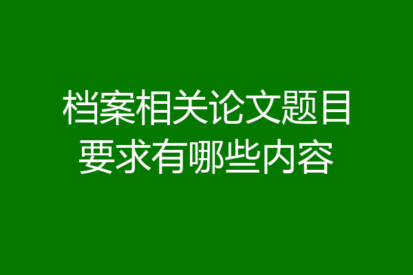 档案相关论文题目要求有哪些内容