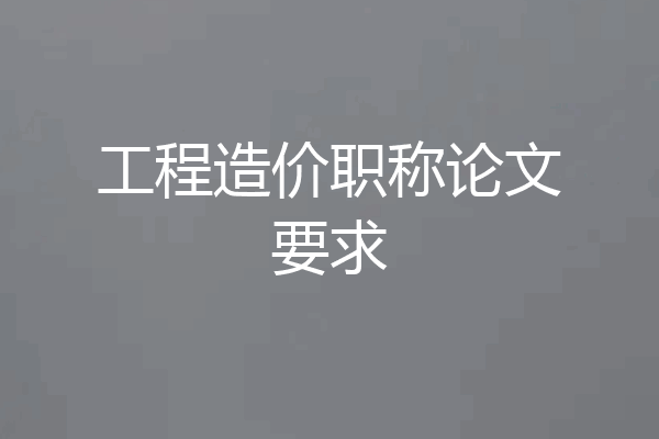 工程造价职称论文要求
