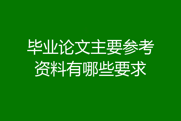 毕业论文主要参考资料有哪些要求