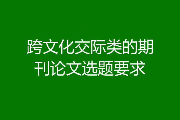 跨文化交际类的期刊论文选题要求