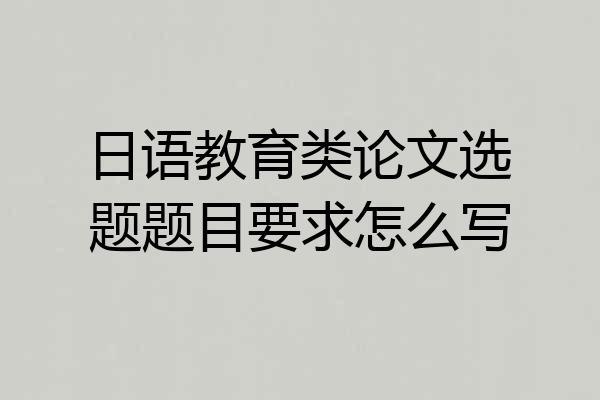 日语教育类论文选题题目要求怎么写