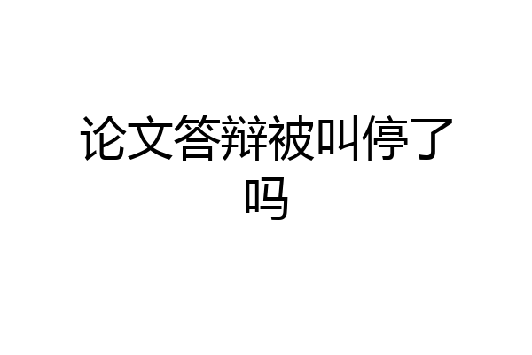 论文答辩被叫停了吗