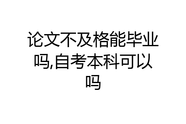 论文不及格能毕业吗,自考本科可以吗