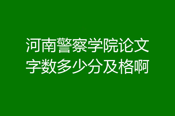 河南警察学院论文字数多少分及格啊