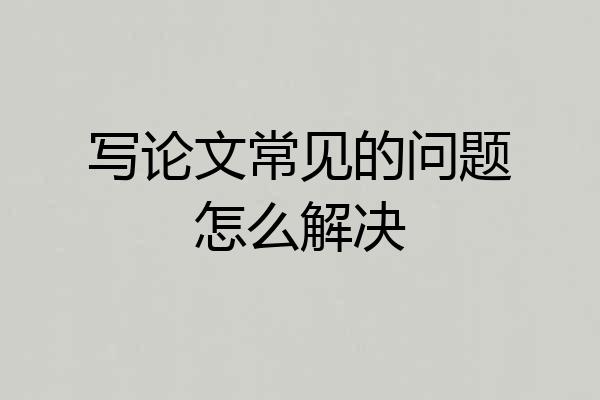 写论文常见的问题怎么解决