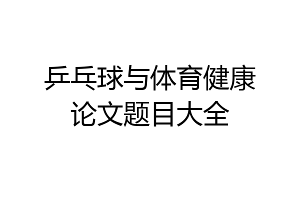 乒乓球与体育健康论文题目大全
