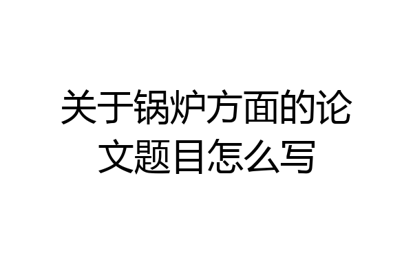 关于锅炉方面的论文题目怎么写