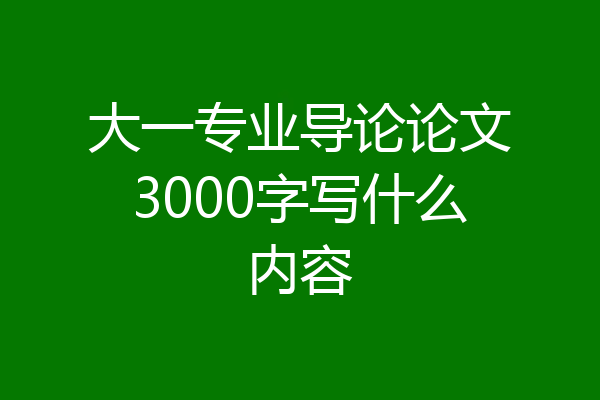 大一专业导论论文3000字写什么内容