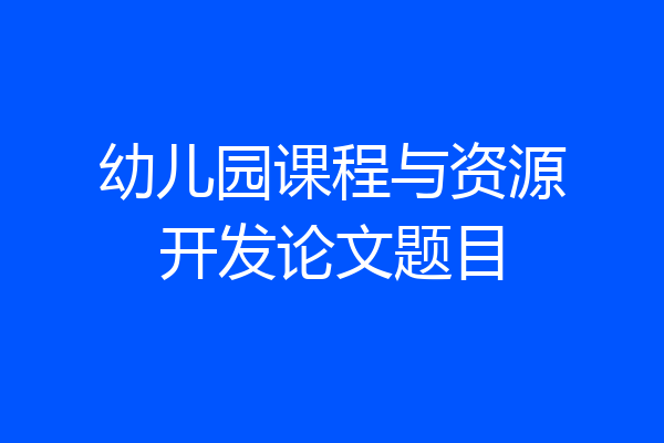 幼儿园课程与资源开发论文题目
