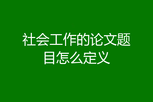 社会工作的论文题目怎么定义