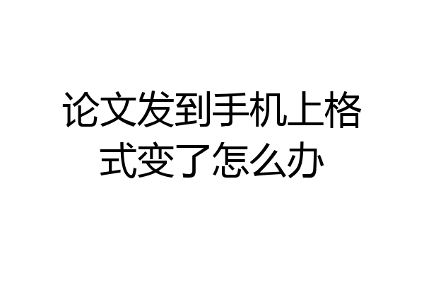 论文发到手机上格式变了怎么办