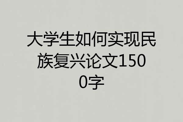 大学生如何实现民族复兴论文1500字
