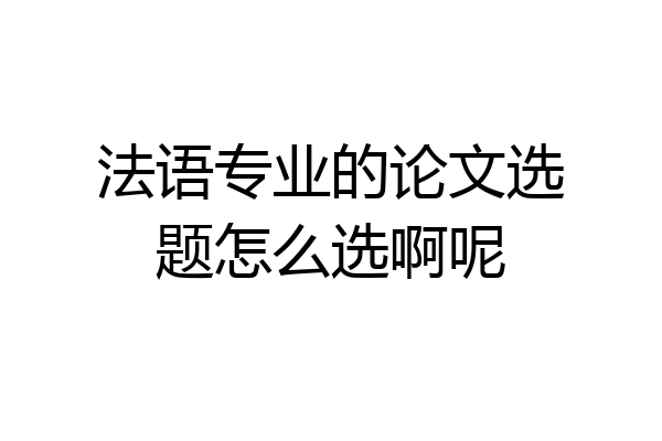 法语专业的论文选题怎么选啊呢