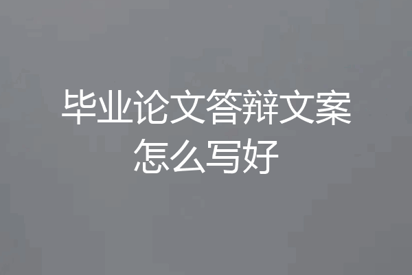 毕业论文答辩文案怎么写好