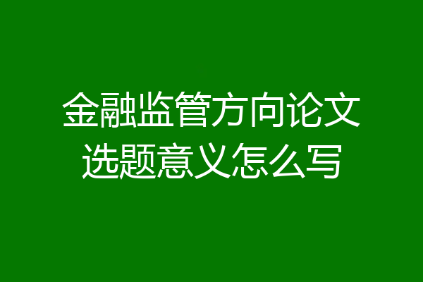 金融监管方向论文选题意义怎么写