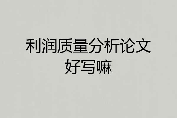 利润质量分析论文好写嘛