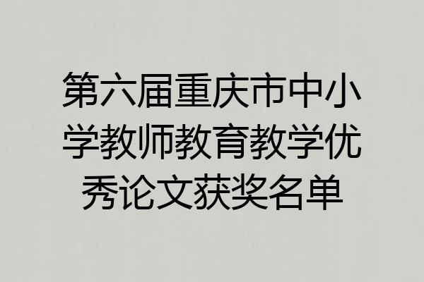 第六届重庆市中小学教师教育教学优秀论文获奖名单