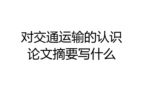 对交通运输的认识论文摘要写什么