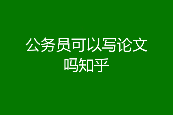 公务员可以写论文吗知乎