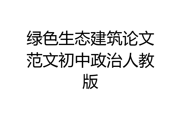 绿色生态建筑论文范文初中政治人教版