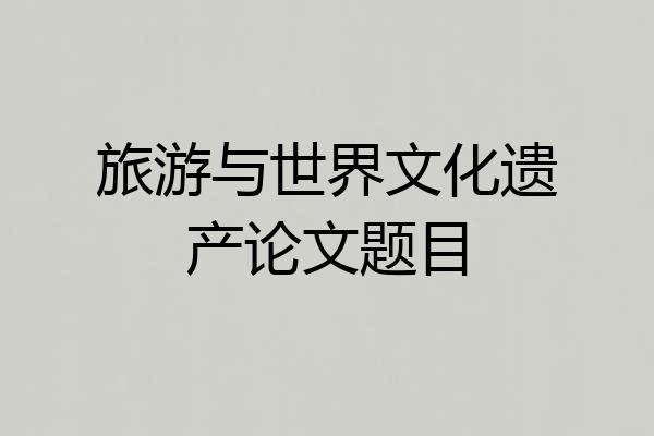 旅游与世界文化遗产论文题目