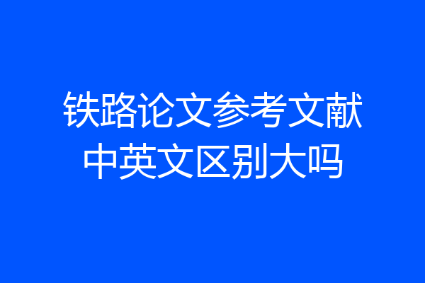 铁路论文参考文献中英文区别大吗