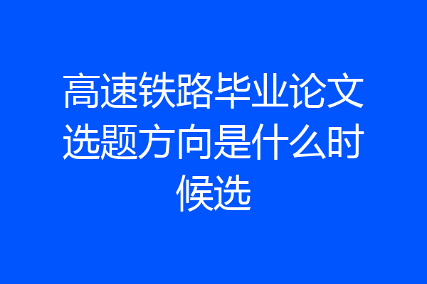 高速铁路毕业论文选题方向是什么时候选