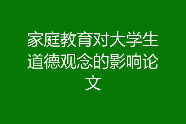 家庭教育对大学生道德观念的影响论文