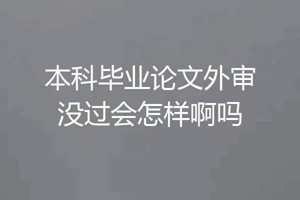 本科毕业论文外审没过会怎样啊吗