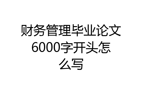 财务管理毕业论文6000字开头怎么写