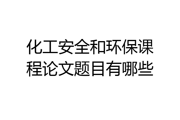 化工安全和环保课程论文题目有哪些