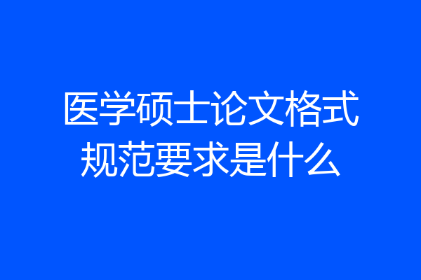 医学硕士论文格式规范要求是什么