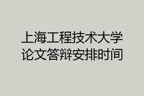 上海工程技术大学论文答辩安排时间