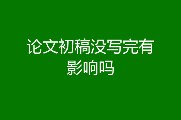 论文初稿没写完有影响吗