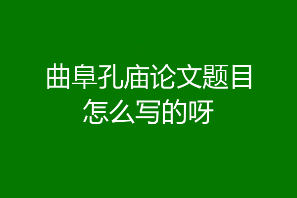 曲阜孔庙论文题目怎么写的呀