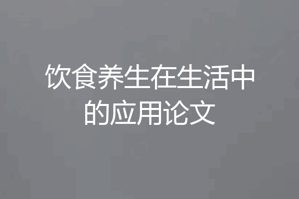 饮食养生在生活中的应用论文