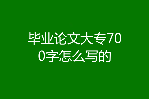 毕业论文大专700字怎么写的
