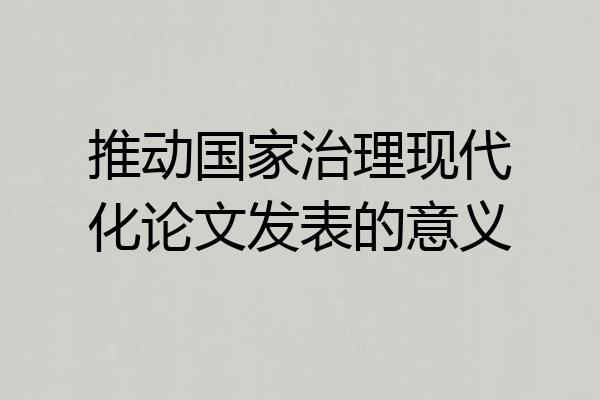 推动国家治理现代化论文发表的意义