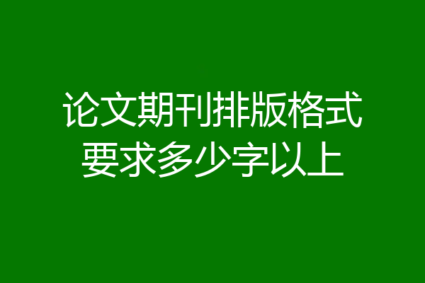 论文期刊排版格式要求多少字以上