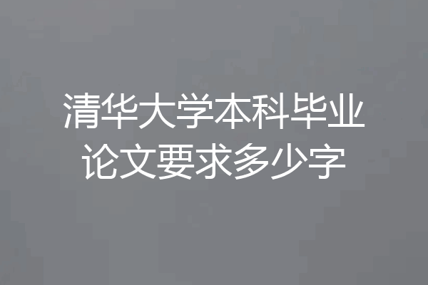 清华大学本科毕业论文要求多少字