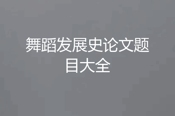 舞蹈发展史论文题目大全