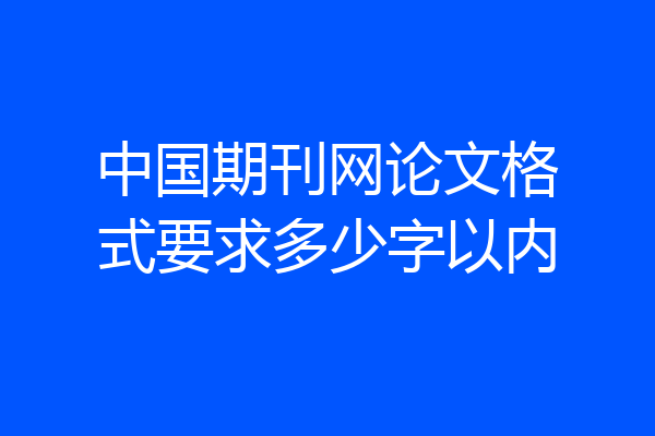 中国期刊网论文格式要求多少字以内