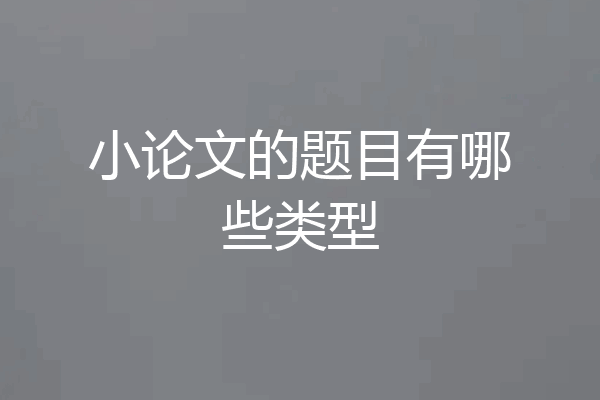 小论文的题目有哪些类型