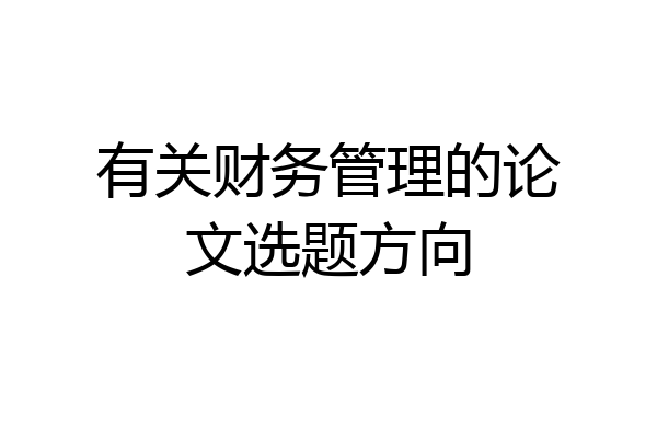 有关财务管理的论文选题方向