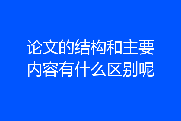论文的结构和主要内容有什么区别呢